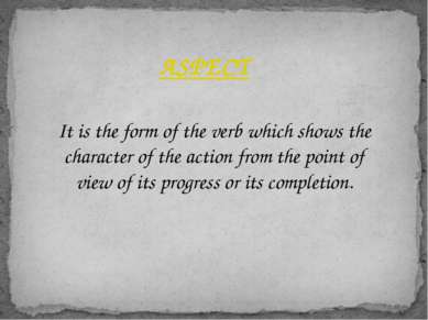 ASPECT It is the form of the verb which shows the character of the action fro...