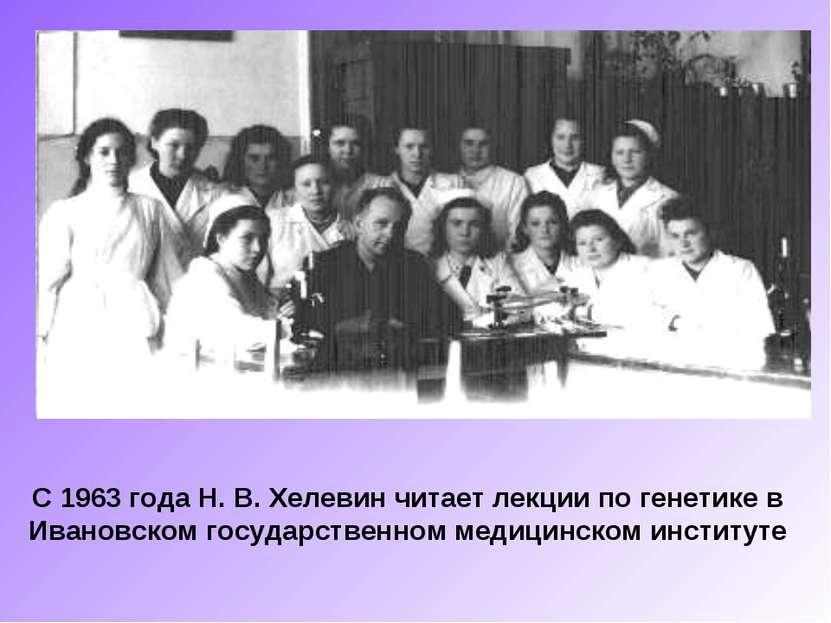 С 1963 года Н. В. Хелевин читает лекции по генетике в Ивановском государствен...