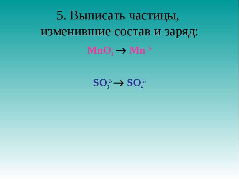 5. Выписать частицы, изменившие состав и заряд: MnO4- Mn 2+ SO32- SO42-