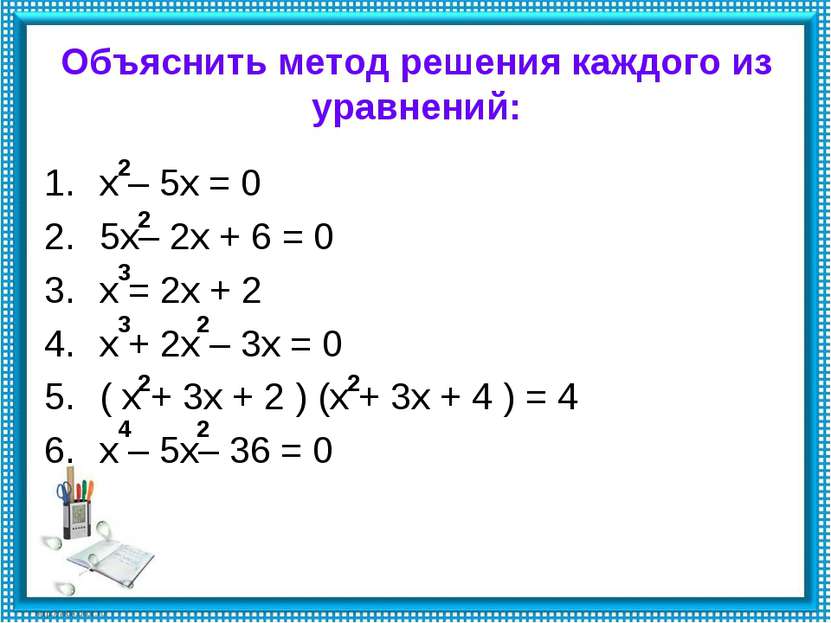Объяснить метод решения каждого из уравнений: х – 5х = 0 5х– 2х + 6 = 0 х = 2...