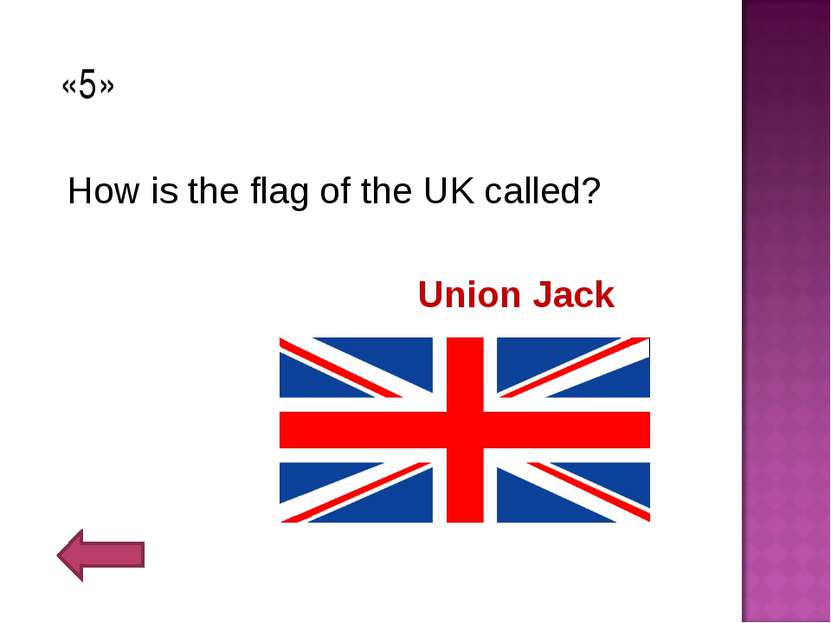 «5» How is the flag of the UK called? Union Jack