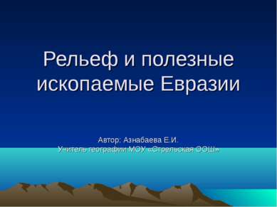 Рельеф и полезные ископаемые Евразии Автор: Азнабаева Е.И. Учитель географии ...