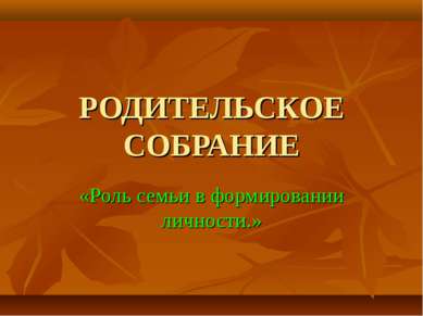 РОДИТЕЛЬСКОЕ СОБРАНИЕ «Роль семьи в формировании личности.»