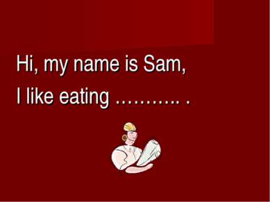 Hi, my name is Sam, I like eating ……….. .
