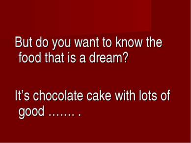 But do you want to know the food that is a dream? It’s chocolate cake with lo...