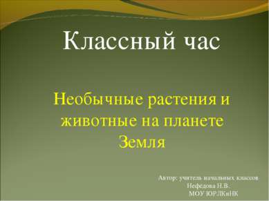 Классный час Необычные растения и животные на планете Земля Автор: учитель на...