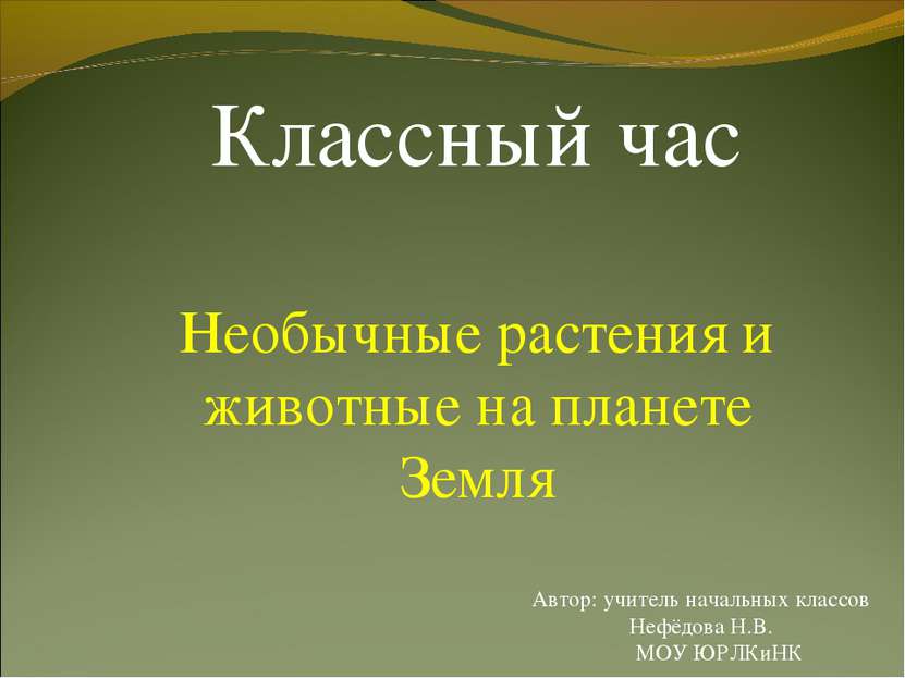 Классный час Необычные растения и животные на планете Земля Автор: учитель на...