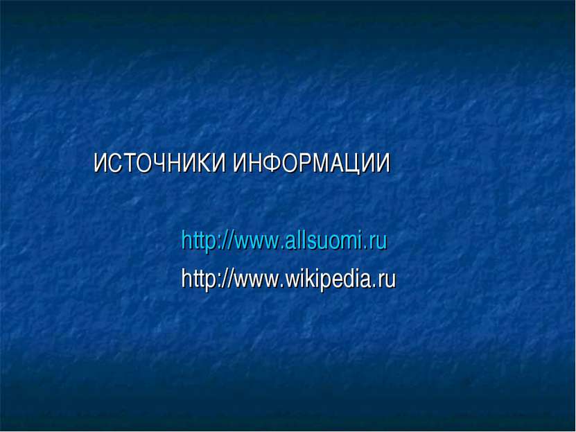 ИСТОЧНИКИ ИНФОРМАЦИИ http://www.allsuomi.ru http://www.wikipedia.ru